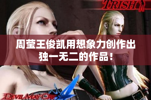 周莹王俊凯用想象力创作出独一无二的作品！