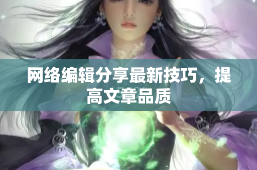 网络编辑分享最新技巧，提高文章品质