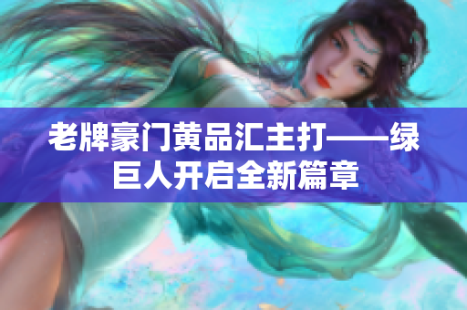 老牌豪门黄品汇主打——绿巨人开启全新篇章