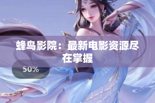 蜂鸟影院：最新电影资源尽在掌握