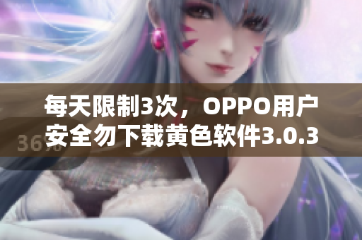每天限制3次，OPPO用户安全勿下载黄色软件3.0.3