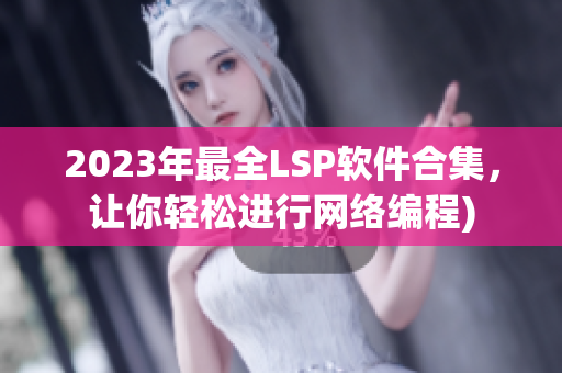 2023年最全LSP软件合集，让你轻松进行网络编程)