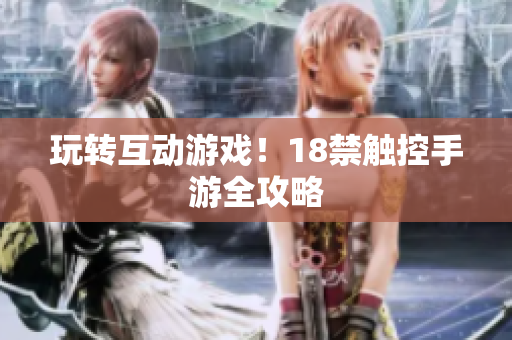 玩转互动游戏！18禁触控手游全攻略