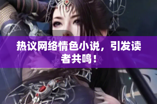 热议网络情色小说，引发读者共鸣！