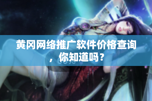 黄冈网络推广软件价格查询，你知道吗？