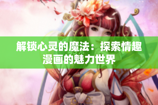 解锁心灵的魔法：探索情趣漫画的魅力世界