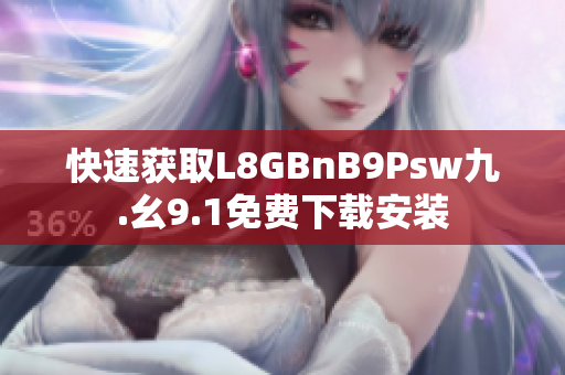 快速获取L8GBnB9Psw九.幺9.1免费下载安装