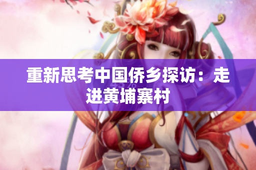 重新思考中国侨乡探访：走进黄埔寨村