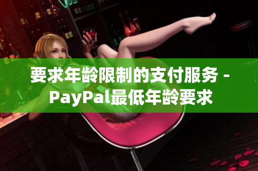 要求年龄限制的支付服务 - PayPal最低年龄要求
