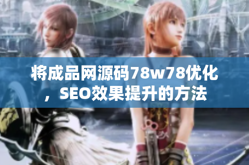 将成品网源码78w78优化，SEO效果提升的方法