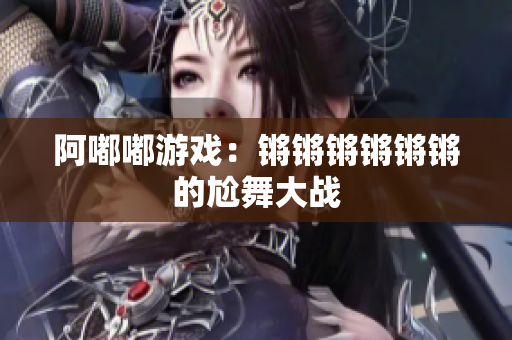 阿嘟嘟游戏：锵锵锵锵锵锵的尬舞大战