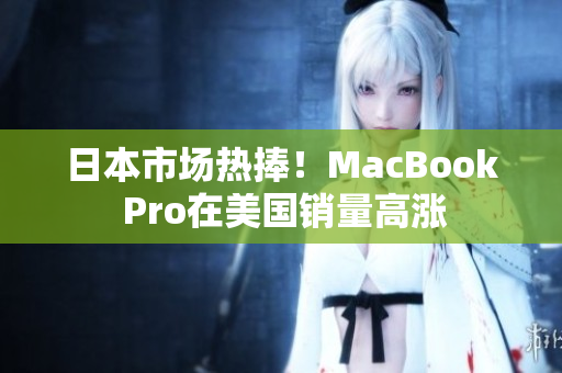 日本市场热捧！MacBook Pro在美国销量高涨