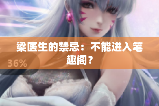 梁医生的禁忌：不能进入笔趣阁？
