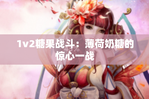 1v2糖果战斗：薄荷奶糖的惊心一战