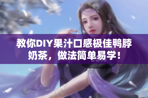 教你DIY果汁口感极佳鸭脖奶茶，做法简单易学！