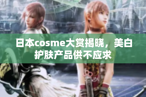 日本cosme大赏揭晓，美白护肤产品供不应求
