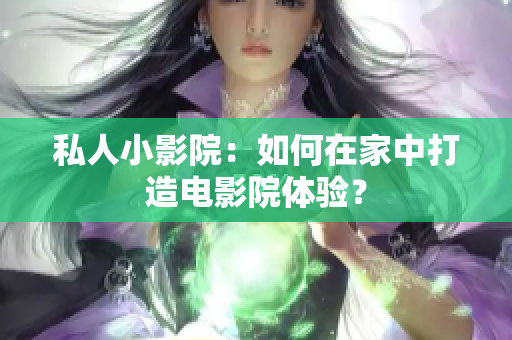 私人小影院：如何在家中打造电影院体验？