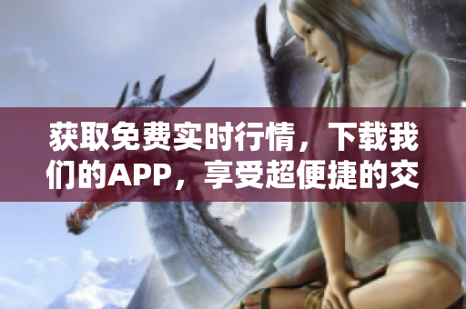 获取免费实时行情，下载我们的APP，享受超便捷的交易服务！