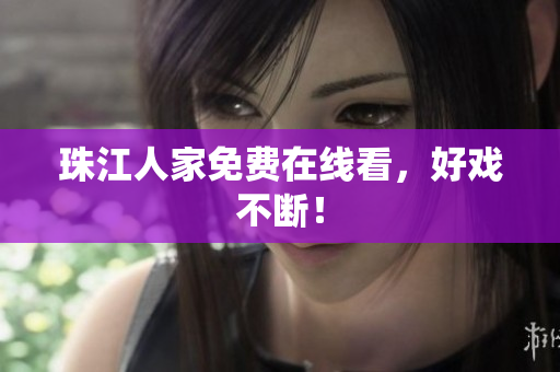 珠江人家免费在线看，好戏不断！