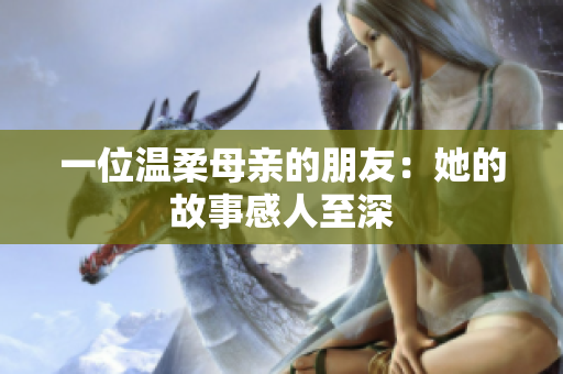 一位温柔母亲的朋友：她的故事感人至深