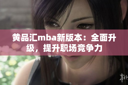 黄品汇mba新版本：全面升级，提升职场竞争力