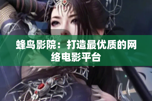 蜂鸟影院：打造最优质的网络电影平台