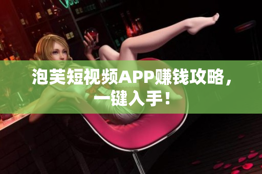泡芙短视频APP赚钱攻略，一键入手！