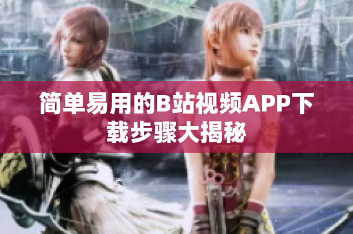 简单易用的B站视频APP下载步骤大揭秘