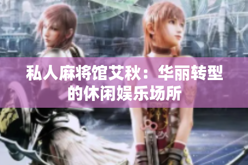 私人麻将馆艾秋：华丽转型的休闲娱乐场所
