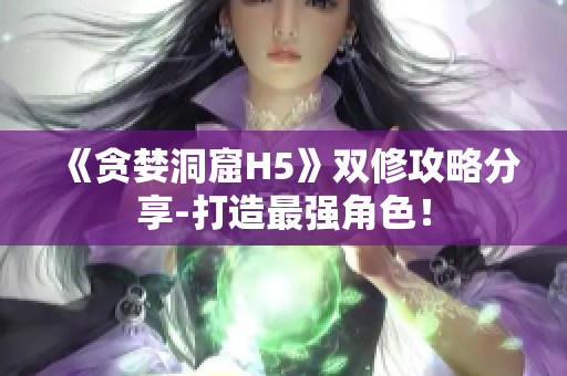 《贪婪洞窟H5》双修攻略分享-打造最强角色！