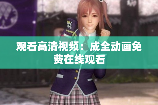 观看高清视频：成全动画免费在线观看