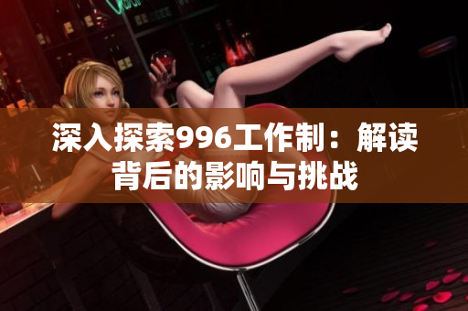 深入探索996工作制：解读背后的影响与挑战