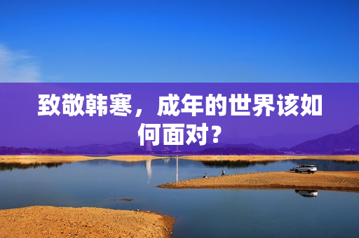 致敬韩寒，成年的世界该如何面对？
