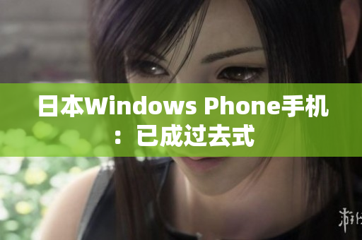 日本Windows Phone手机：已成过去式
