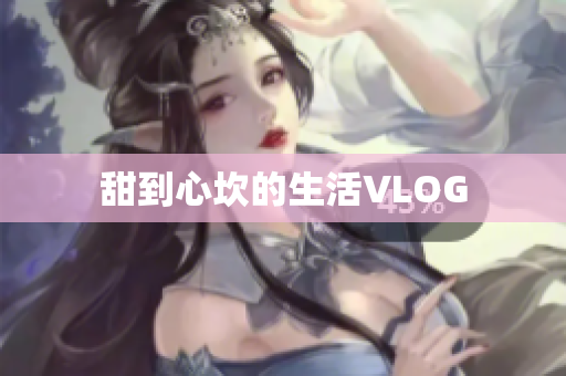 甜到心坎的生活VLOG