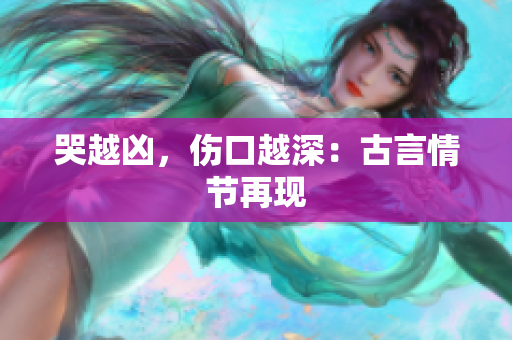 哭越凶，伤口越深：古言情节再现