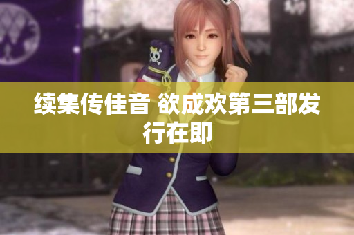 续集传佳音 欲成欢第三部发行在即