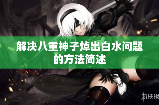 解决八重神子焯出白水问题的方法简述