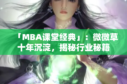 「MBA课堂经典」：微微草十年沉淀，揭秘行业秘籍