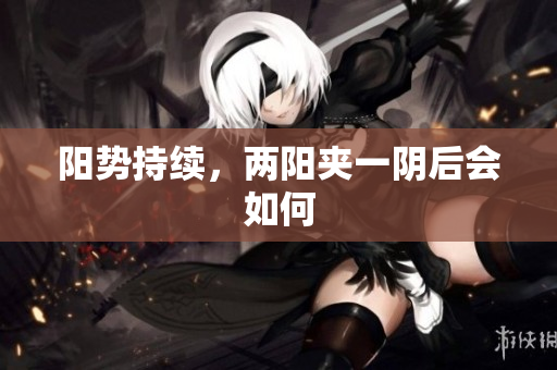 阳势持续，两阳夹一阴后会如何