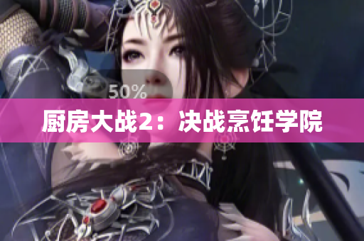 厨房大战2：决战烹饪学院