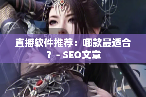 直播软件推荐：哪款最适合？- SEO文章