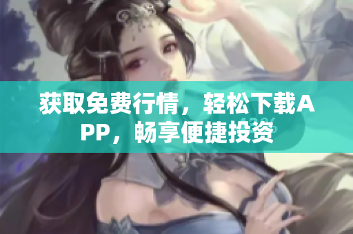 获取免费行情，轻松下载APP，畅享便捷投资