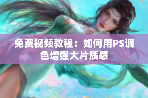 免费视频教程：如何用PS调色增强大片质感