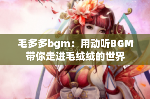 毛多多bgm：用动听BGM带你走进毛绒绒的世界