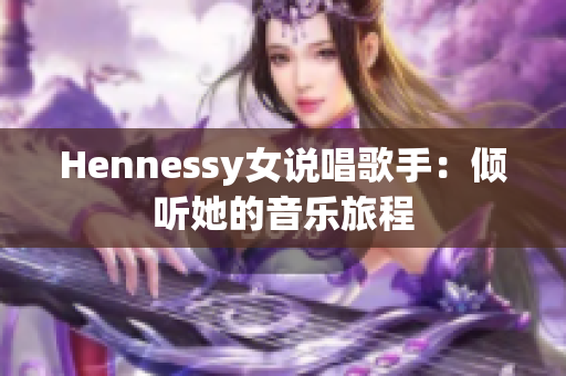 Hennessy女说唱歌手：倾听她的音乐旅程