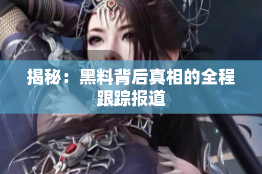 揭秘：黑料背后真相的全程跟踪报道