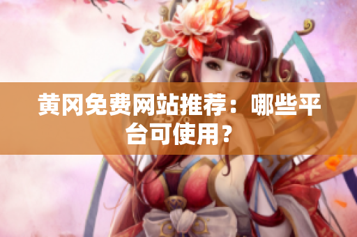 黄冈免费网站推荐：哪些平台可使用？