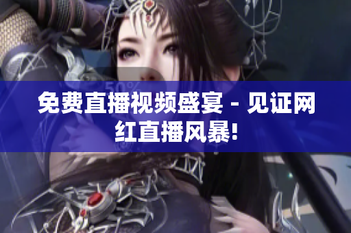 免费直播视频盛宴 - 见证网红直播风暴!