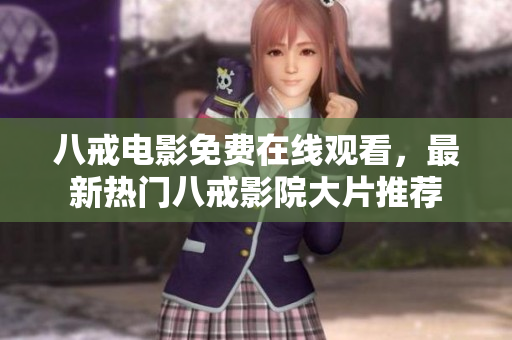 八戒电影免费在线观看，最新热门八戒影院大片推荐